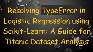 Resolving TypeError in Logistic Regression using Scikit-Learn: A Guide for Titanic Dataset Analysis