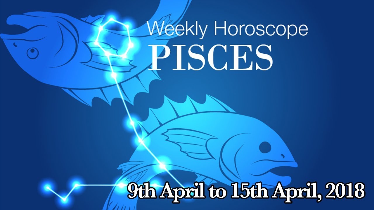 Pisces Horoscope - Pisces Weekly Horoscope From 9th April 2018