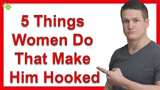 5 Things Women Do That Make Him Hooked