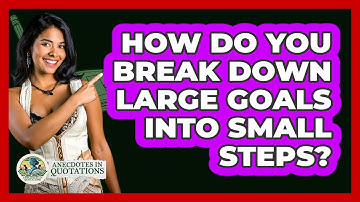 How Do You Break Down Large Goals Into Small Steps? - Anecdotes in Quotation