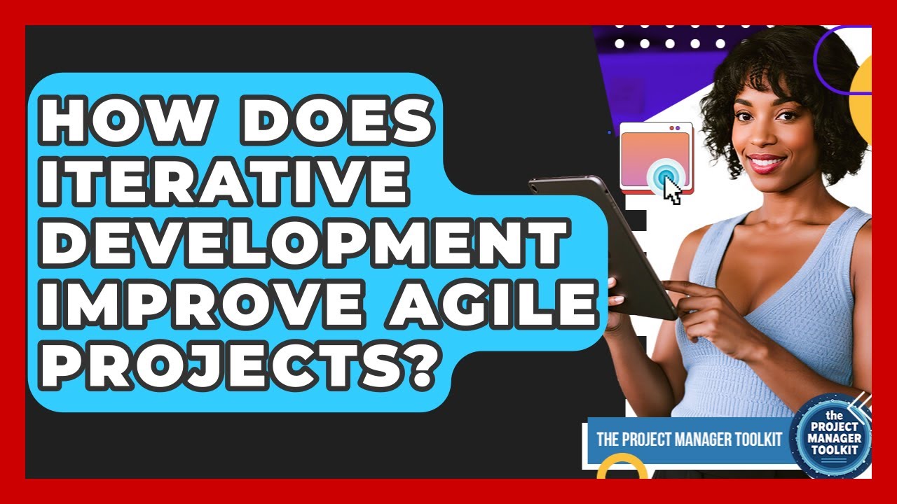 How Does Iterative Development Improve Agile Projects? - The Project Manager Toolkit