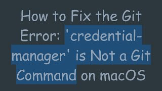 How to Fix the Git Error: 'credential-manager' is Not a Git Command on macOS
