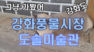 그냥 가봤어. 강화도 (강화풍물시장, 도솔미술관 카페, 밴뎅이) #韓国カンファド(江華島) #ッパ(鯯)サシミ