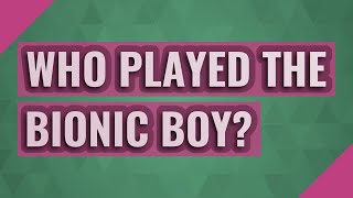 Who played the Bionic Boy?