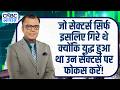 जो सेक्टर्स सिर्फ इसलिए गिरे थे क्योंकि युद्ध हुआ था उन सेक्टर्स पर फोकस करें! | Anuj Singhal