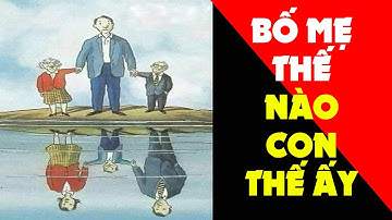 Bố Mẹ Thế Nào Con Thế Ấy