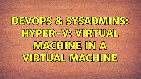 DevOps & SysAdmins: Hyper-V: virtual machine in a virtual machine (2 Solutions!!)