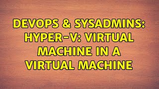 DevOps & SysAdmins: Hyper-V: virtual machine in a virtual machine (2 Solutions!!)