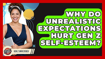 Why Do Unrealistic Expectations Hurt Gen Z Self-esteem? - Gen Z Unfiltered