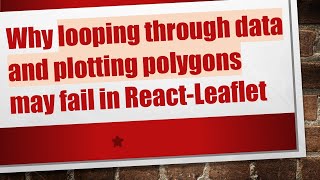 Why looping through data and plotting polygons may fail in React-Leaflet