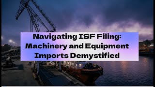Navigating ISF Filing: Machinery and Equipment Imports Demystified