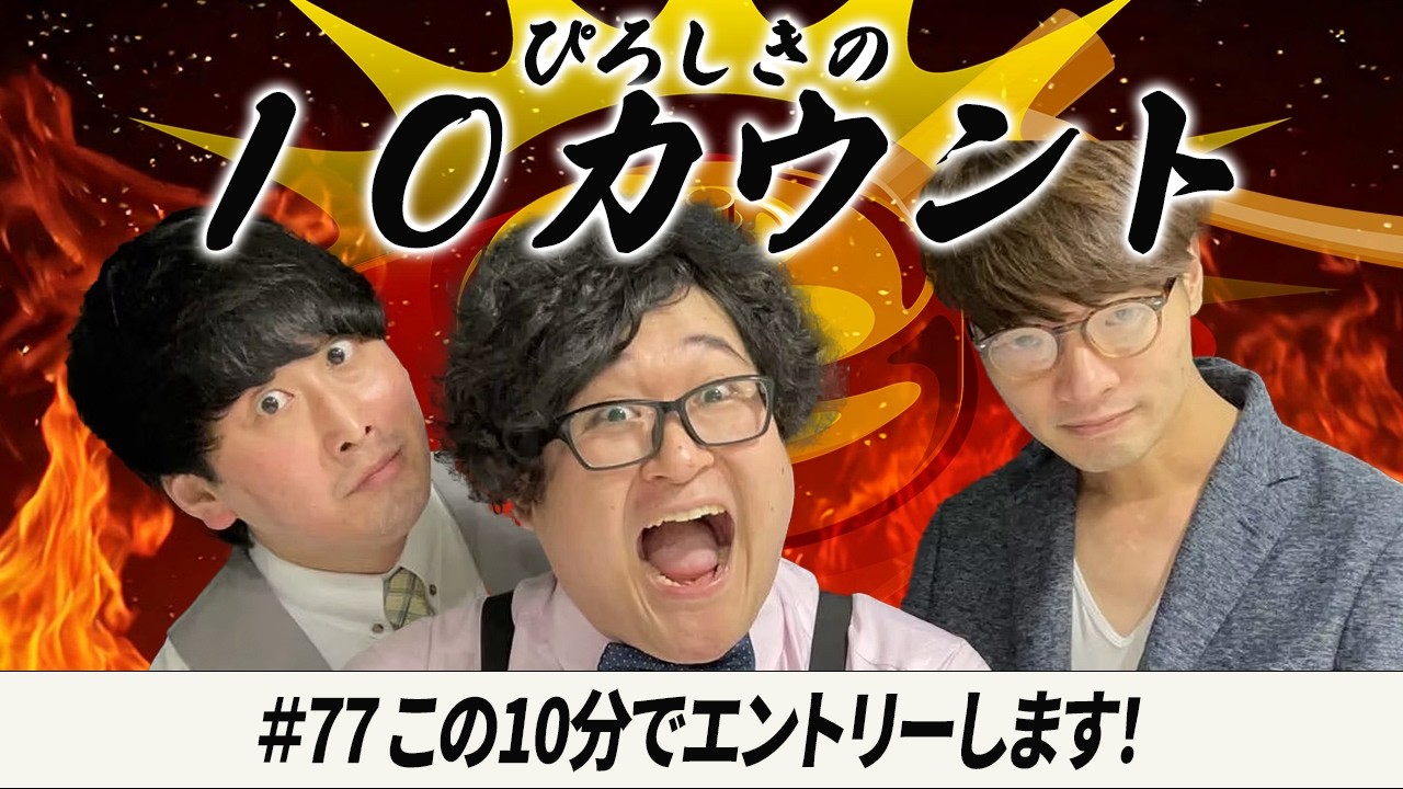 【ぴろしきの10カウント】#77「この10分でエントリーします！」