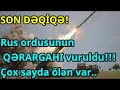 Rus ordusunun QƏRARGAHI vuruldu!!! Çox sayda ölən var..