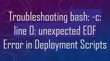 Troubleshooting bash: -c: line 0: unexpected EOF Error in Deployment Scripts