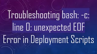 Troubleshooting bash: -c: line 0: unexpected EOF Error in Deployment Scripts