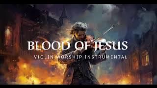 BLOOD OF JESUS / PROPHETIC WARFARE INSTRUMENTAL / WORSHIP MUSIC /INTENSE VIOLIN WORSHIP