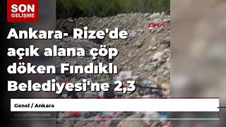 Ankara - Rizede Açık Alana Çöp Döken Fındıklı Belediyesine 2,3 Milyon Lira Ceza