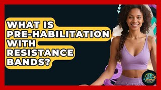What Is Pre-Habilitation With Resistance Bands? | High Energy Training Hub
