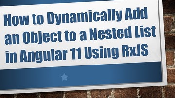 How to Dynamically Add an Object to a Nested List in Angular 11 Using RxJS