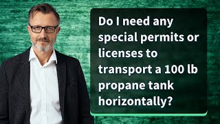 Do I need any special permits or licenses to transport a 100 lb propane tank horizontally?