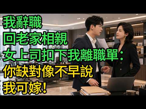 我辭職回老家相親，女上司扣下我離職單：你缺對像不早說，我可嫁！#小說 #有聲書