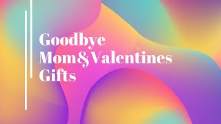 Goodbye Mom&Valentines Gifts