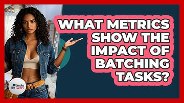 What Metrics Show The Impact Of Batching Tasks? - Ultimate Life Hacks