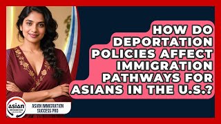 How Do Deportation Policies Affect Immigration Pathways for Asians in the U.S.?