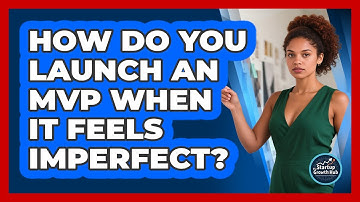 How Do You Launch An MVP When It Feels Imperfect? - The Startup Growth Hub