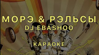 Морэ & Рэльсы - Dj Ebashoo • Караоке