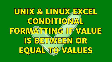 Unix & Linux: Excel conditional formatting if value is between or equal to values (2 Solutions!!)