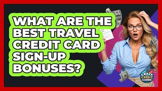 What Are The Best Travel Credit Card Sign-up Bonuses? - Crazy About Credit Cards