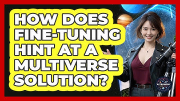 How Does Fine-tuning Hint At A Multiverse Solution? - Astronomy Made Simple
