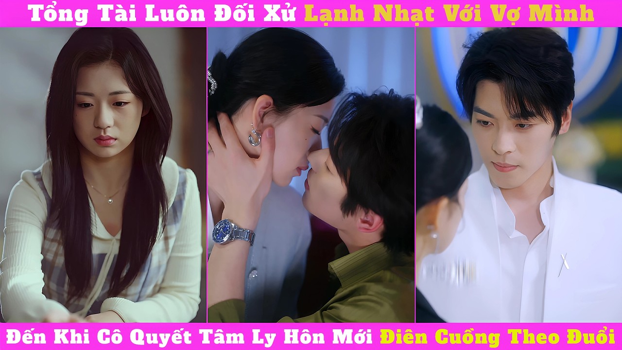 Tổng Tài Luôn Đối Xử Lạnh Nhạt Với Vợ Mình, Đến Khi Cô Quyết Tâm Ly Hôn Mới Điên Cuồng Theo Đuổi