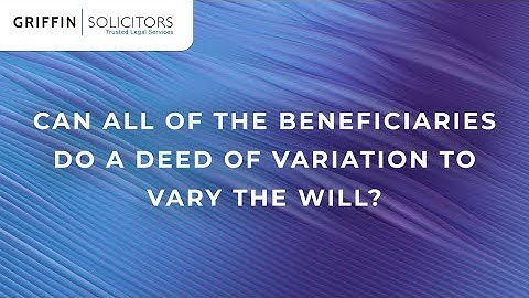 Griffin Solicitors - Can All of the Beneficiaries Do a Deed of Variation To Vary The Will.