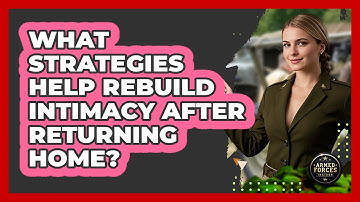 What Strategies Help Rebuild Intimacy After Returning Home?