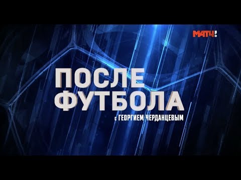 «После футбола с Георгием Черданцевым». Выпуск от 31.03.2019
