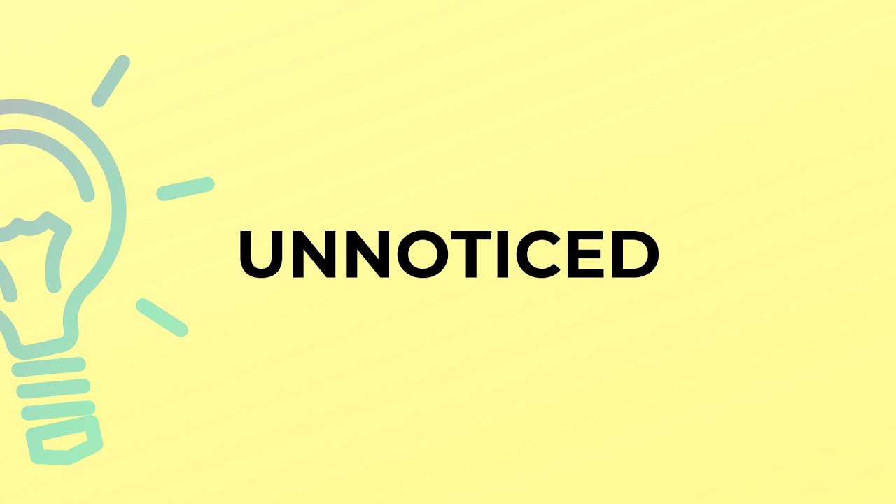 What is the meaning of the word UNNOTICED? 