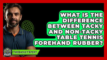 What Is The Difference Between Tacky And Non-tacky Table Tennis Forehand Rubber? - The Racket Xpert