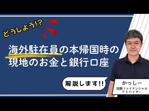 海外駐在員は本帰国時に現地のお金と銀行口座をどうするべきか？