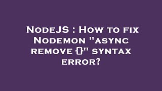 NodeJS : How to fix Nodemon "async remove {}" syntax error?