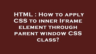 HTML : How to apply CSS to inner Iframe element through parent window CSS class