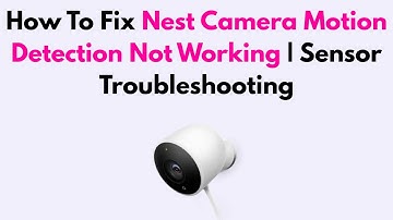 How To Fix Nest Camera Motion Detection Not Working | Sensor Troubleshooting
