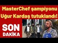 MasterChef şampiyonu Uğur Kardaş tutuklandı!