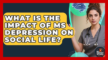 What Is The Impact Of MS Depression On Social Life? - MS Support Network