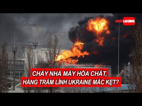 Video Cháy nhà máy hóa chất, hàng trăm lính Ukraine mắc kẹt?... - youtube