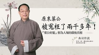 「葉公好龍」裡的葉公被冤枉了兩千多年！|「葉公好龍」鮮為人知的幕後真相 | 「水龍頭」的出處 |【典故新說】耳目一新，講述典故真相，撣去歷史封塵