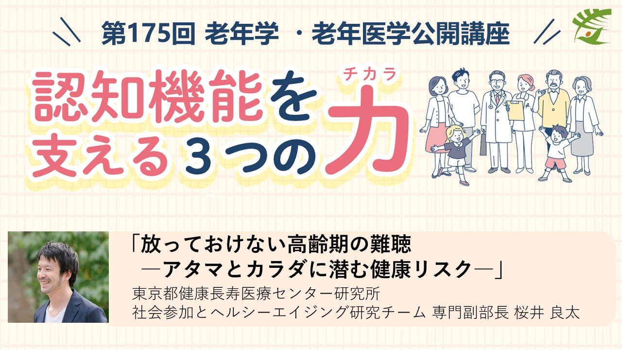 【聴覚】第175回老年学・老年医学公開講座 / 放っておけない高齢期の難聴 ―アタマとカラダに潜む健康リスク ―