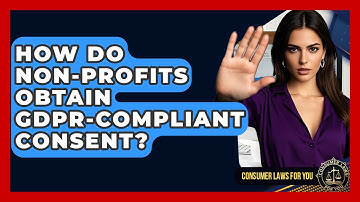 How Do Non-Profits Obtain GDPR-Compliant Consent? - Consumer Laws For You