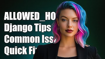 Understanding ALLOWED_HOSTS in Django: Common Issues and Solutions